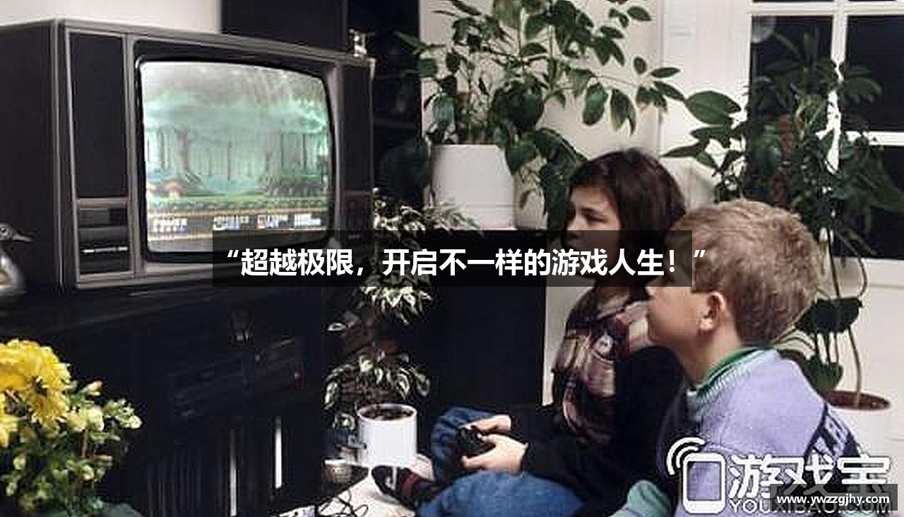 “超越极限，开启不一样的游戏人生！”